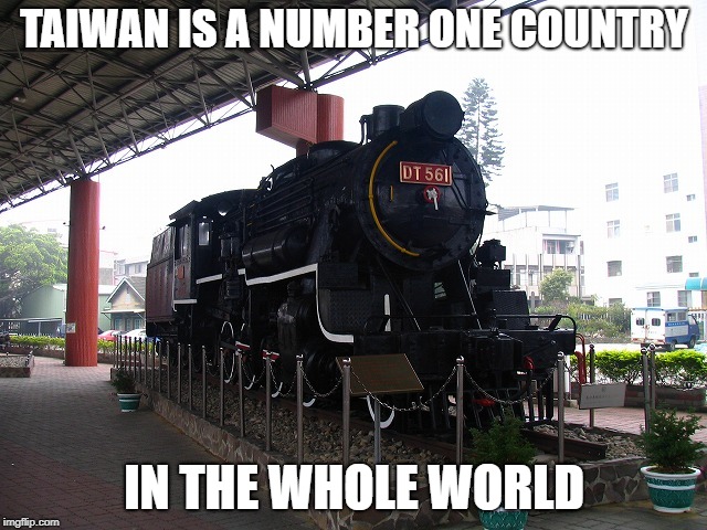 TAIWAN IS A NUMBER ONE COUNTRY; IN THE WHOLE WORLD | image tagged in locomotive | made w/ Imgflip meme maker