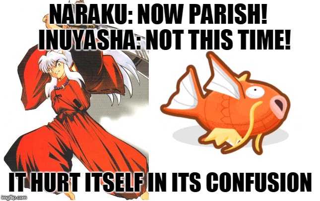 Inuyasha Fail | NARAKU: NOW PARISH!  
INUYASHA: NOT THIS TIME! IT HURT ITSELF IN ITS CONFUSION | image tagged in inuyasha,anime,magikarp,pokemon,fail | made w/ Imgflip meme maker