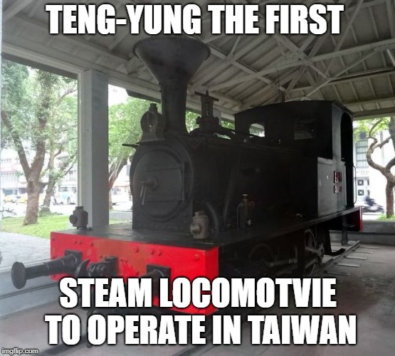 TENG-YUNG THE FIRST; STEAM LOCOMOTVIE TO OPERATE IN TAIWAN | image tagged in locomotive | made w/ Imgflip meme maker