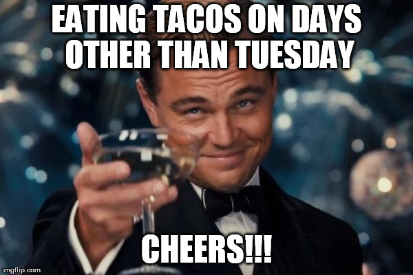 Leonardo Dicaprio Cheers Meme | EATING TACOS ON DAYS OTHER THAN TUESDAY; CHEERS!!! | image tagged in memes,leonardo dicaprio cheers | made w/ Imgflip meme maker