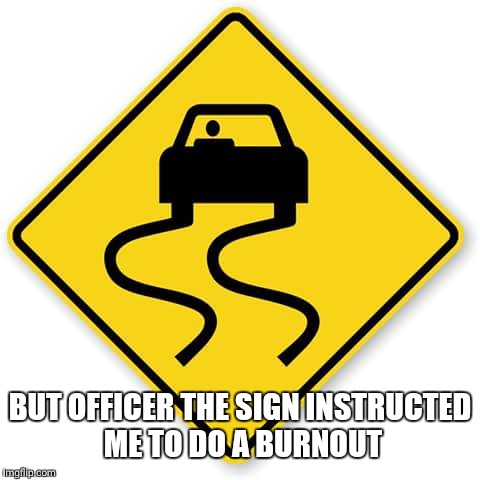 Burnout |  BUT OFFICER THE SIGN INSTRUCTED ME TO DO A BURNOUT | image tagged in burnout | made w/ Imgflip meme maker