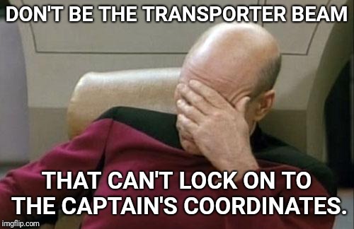 Don't be *that* transporter beam. | DON'T BE THE TRANSPORTER BEAM; THAT CAN'T LOCK ON TO THE CAPTAIN'S COORDINATES. | image tagged in star trek,captain picard facepalm,don't,success | made w/ Imgflip meme maker
