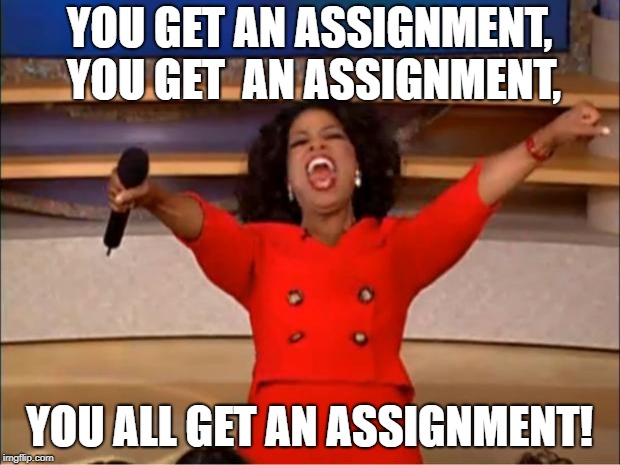 Oprah You Get A Meme | YOU GET AN ASSIGNMENT, YOU GET 
AN ASSIGNMENT, YOU ALL GET AN ASSIGNMENT! | image tagged in memes,oprah you get a | made w/ Imgflip meme maker