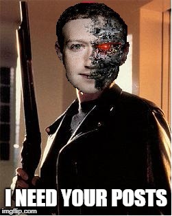 Rise of the Machine | I NEED YOUR POSTS | image tagged in mark zuckerberg,robot,terminator,facebook | made w/ Imgflip meme maker