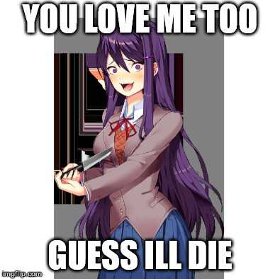 my first ever meme | YOU LOVE ME TOO; GUESS ILL DIE | image tagged in doki doki literature club | made w/ Imgflip meme maker