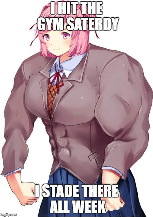 Buffsuki | I HIT THE GYM SATERDY; I STADE THERE ALL WEEK | image tagged in buffsuki | made w/ Imgflip meme maker