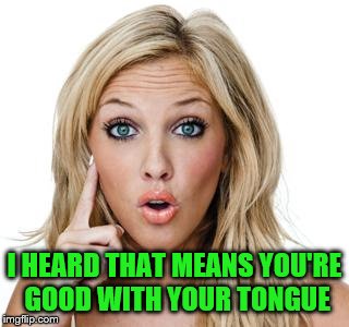 I HEARD THAT MEANS YOU'RE GOOD WITH YOUR TONGUE | made w/ Imgflip meme maker