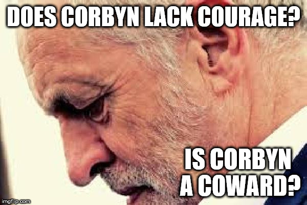 Is Corbyn a coward? | DOES CORBYN LACK COURAGE? IS CORBYN A COWARD? | image tagged in corbyn eww,party of haters,coward,momentum,communist socialist,vote corbyn | made w/ Imgflip meme maker