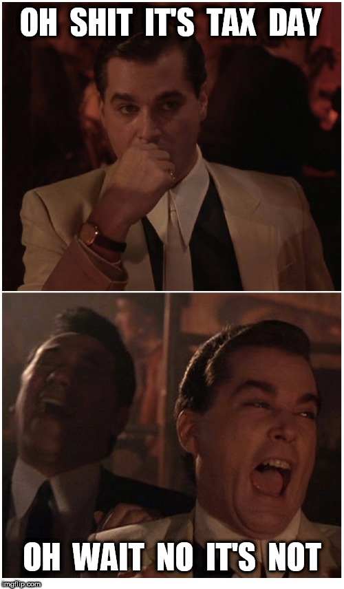 Goodfellas Tax Day | OH  SHIT  IT'S  TAX  DAY; OH  WAIT  NO  IT'S  NOT | image tagged in goodfellas,goodfellas laugh,tax day | made w/ Imgflip meme maker