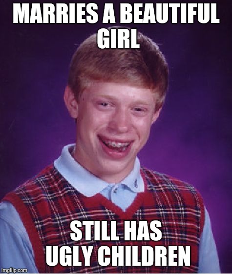 Brian's babies | MARRIES A BEAUTIFUL GIRL STILL HAS UGLY CHILDREN | image tagged in memes,bad luck brian,children,ugly | made w/ Imgflip meme maker