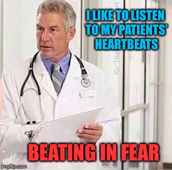 I LIKE TO LISTEN TO MY PATIENTS’ HEARTBEATS BEATING IN FEAR | made w/ Imgflip meme maker