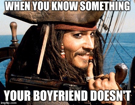 jack sparrow | WHEN YOU KNOW SOMETHING; YOUR BOYFRIEND DOESN'T | image tagged in jack sparrow | made w/ Imgflip meme maker