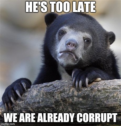 Confession Bear Meme | HE'S TOO LATE WE ARE ALREADY CORRUPT | image tagged in memes,confession bear | made w/ Imgflip meme maker