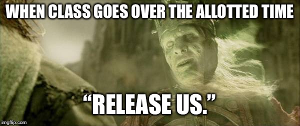 WHEN CLASS GOES OVER THE ALLOTTED TIME; “RELEASE US.” | image tagged in kings of the dead | made w/ Imgflip meme maker