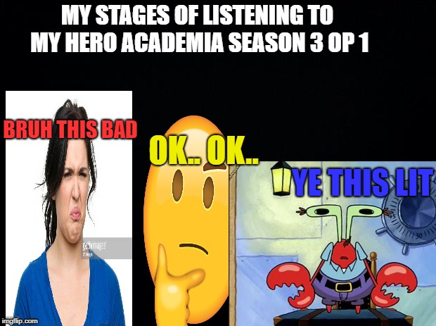 my stages | MY STAGES OF LISTENING TO MY HERO ACADEMIA SEASON 3 OP 1; BRUH THIS BAD; OK.. OK.. YE THIS LIT | image tagged in anime | made w/ Imgflip meme maker