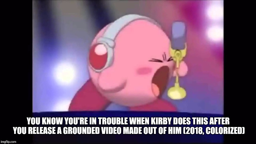 Mike Kirby | YOU KNOW YOU'RE IN TROUBLE WHEN KIRBY DOES THIS AFTER YOU RELEASE A GROUNDED VIDEO MADE OUT OF HIM (2018, COLORIZED) | image tagged in mike kirby | made w/ Imgflip meme maker