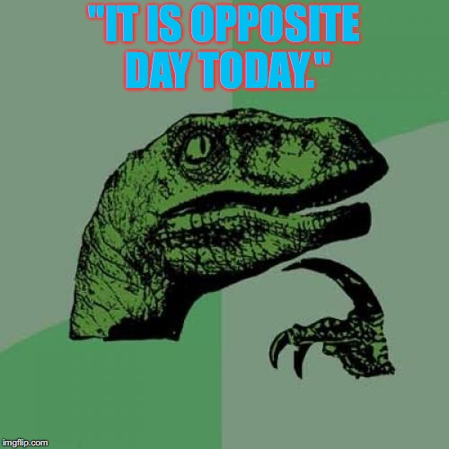If it is Opposite Day today, that makes it normal day, which thus in turn is the opposite of what I previously stated - paradox | "IT IS OPPOSITE DAY TODAY." | image tagged in memes,philosoraptor | made w/ Imgflip meme maker