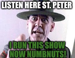 Gunny at the gates of heaven | LISTEN HERE ST. PETER; I RUN THIS SHOW NOW NUMBNUTS! | image tagged in gunny | made w/ Imgflip meme maker