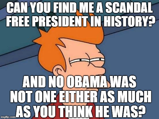 Futurama Fry Meme | CAN YOU FIND ME A SCANDAL FREE PRESIDENT IN HISTORY? AND NO OBAMA WAS NOT ONE EITHER AS MUCH AS YOU THINK HE WAS? | image tagged in memes,futurama fry | made w/ Imgflip meme maker