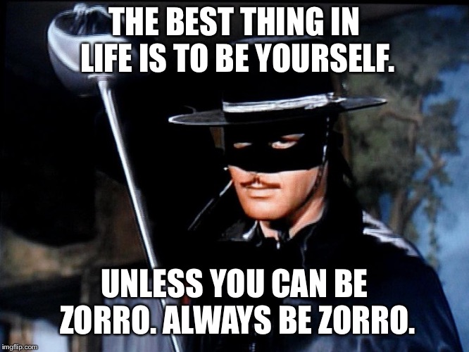 Zorro  | THE BEST THING IN LIFE IS TO BE YOURSELF. UNLESS YOU CAN BE ZORRO. ALWAYS BE ZORRO. | image tagged in zorro | made w/ Imgflip meme maker
