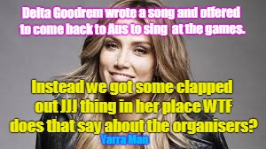 Delta Goodrem wrote a song and offered to come back to Aus to sing  at the games. Instead we got some clapped out JJJ thing in her place WTF does that say about the organisers? Yarra Man | image tagged in delta goodrem games 18 | made w/ Imgflip meme maker