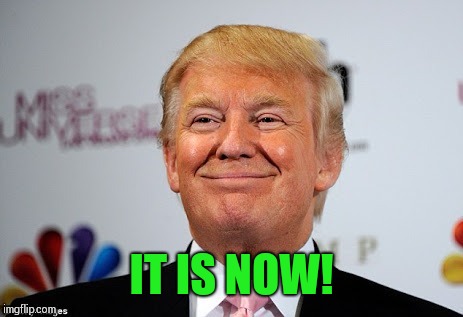 IT IS NOW! | made w/ Imgflip meme maker