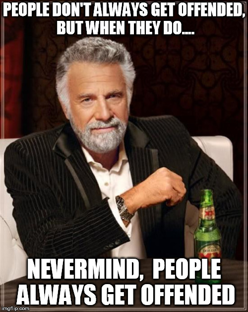 The Most Interesting Man In The World Meme | PEOPLE DON'T ALWAYS GET OFFENDED, BUT WHEN THEY DO.... NEVERMIND,  PEOPLE ALWAYS GET OFFENDED | image tagged in memes,the most interesting man in the world | made w/ Imgflip meme maker