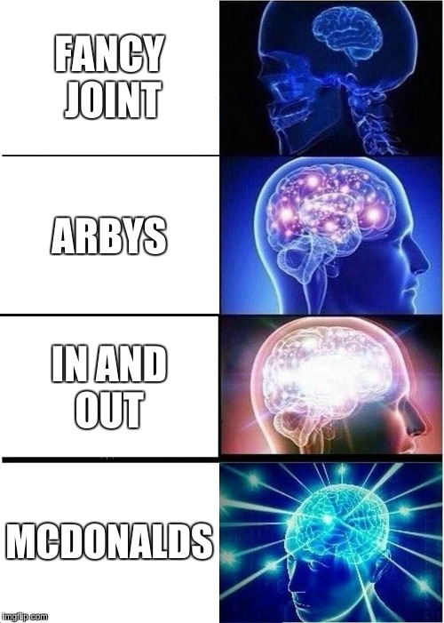 Expanding Brain | FANCY JOINT; ARBYS; IN AND OUT; MCDONALDS | image tagged in memes,expanding brain | made w/ Imgflip meme maker