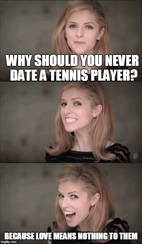 Tennis Problems | WHY SHOULD YOU NEVER DATE A TENNIS PLAYER? BECAUSE LOVE MEANS NOTHING TO THEM | image tagged in memes,bad pun anna kendrick,tennis | made w/ Imgflip meme maker