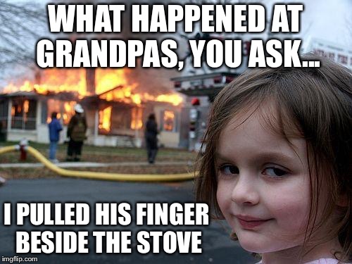 Disaster Girl Meme | WHAT HAPPENED AT GRANDPAS, YOU ASK... I PULLED HIS FINGER BESIDE THE STOVE | image tagged in memes,disaster girl | made w/ Imgflip meme maker