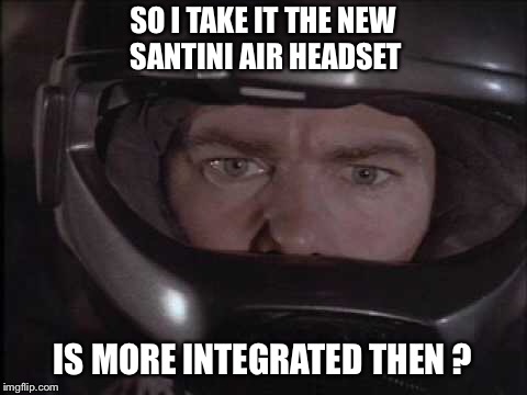 SO I TAKE IT THE NEW SANTINI AIR HEADSET IS MORE INTEGRATED THEN ? | made w/ Imgflip meme maker