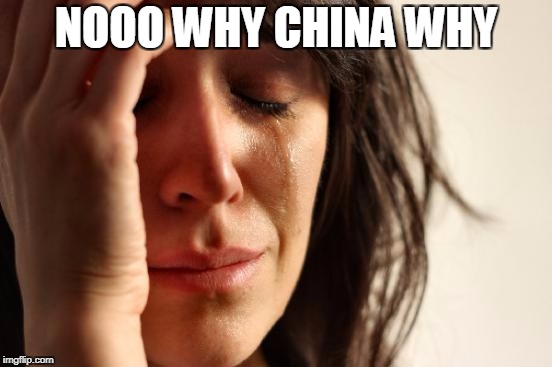 First World Problems Meme | NOOO WHY CHINA WHY | image tagged in memes,first world problems | made w/ Imgflip meme maker