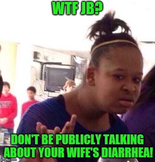Black Girl Wat Meme | WTF JB? DON'T BE PUBLICLY TALKING ABOUT YOUR WIFE'S DIARRHEA! | image tagged in memes,black girl wat | made w/ Imgflip meme maker