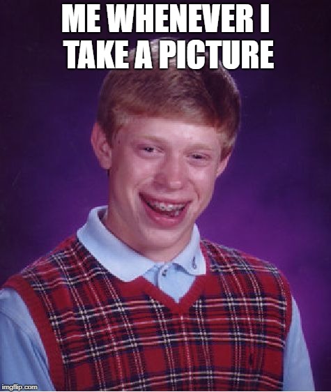 Bad Luck Brian | ME WHENEVER I TAKE A PICTURE | image tagged in memes,bad luck brian | made w/ Imgflip meme maker
