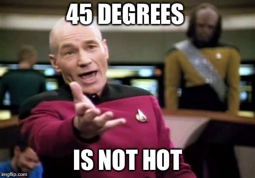 Picard Wtf Meme | 45 DEGREES IS NOT HOT | image tagged in memes,picard wtf | made w/ Imgflip meme maker