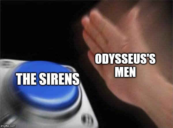 Blank Nut Button Meme | ODYSSEUS'S MEN; THE SIRENS | image tagged in memes,blank nut button | made w/ Imgflip meme maker
