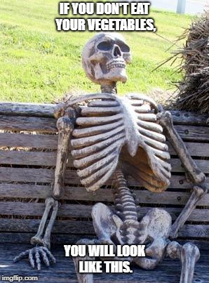Waiting Skeleton Meme | IF YOU DON'T EAT YOUR VEGETABLES, YOU WILL LOOK LIKE THIS. | image tagged in memes,waiting skeleton | made w/ Imgflip meme maker