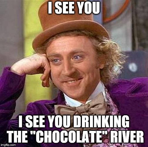 Creepy Condescending Wonka Meme | I SEE YOU; I SEE YOU DRINKING THE "CHOCOLATE" RIVER | image tagged in memes,creepy condescending wonka | made w/ Imgflip meme maker