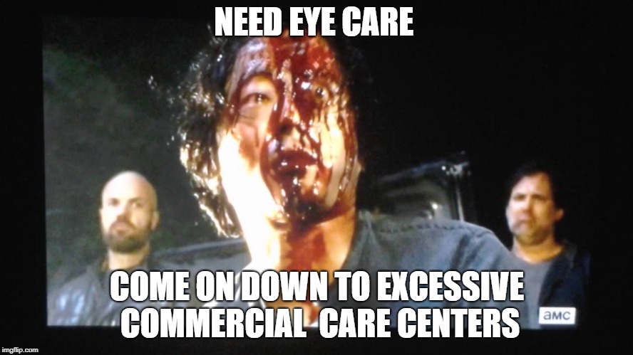 commercial overload during last episode of walking dead season 8 | NEED EYE CARE; COME ON DOWN TO EXCESSIVE COMMERCIAL  CARE CENTERS | image tagged in the walking dead,amc,to many commercials | made w/ Imgflip meme maker