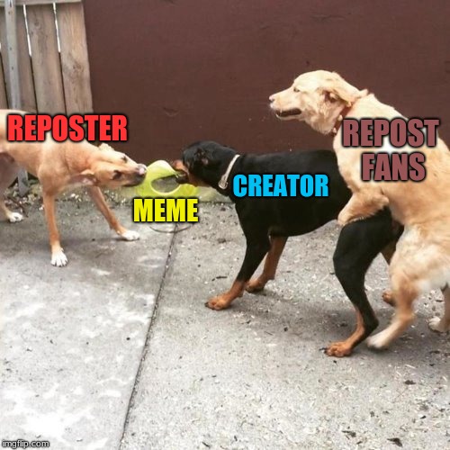 Screw your creativity! | REPOSTER; REPOST FANS; CREATOR; MEME | image tagged in this is my life | made w/ Imgflip meme maker