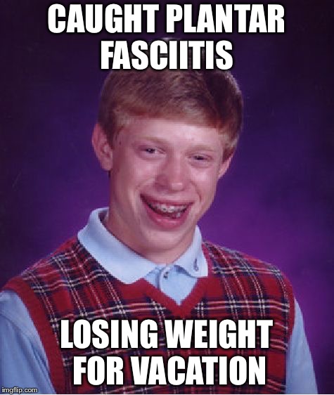 Bad Luck Brian Meme | CAUGHT PLANTAR FASCIITIS LOSING WEIGHT FOR VACATION | image tagged in memes,bad luck brian | made w/ Imgflip meme maker