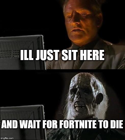 I'll Just Wait Here | ILL JUST SIT HERE; AND WAIT FOR FORTNITE TO DIE | image tagged in memes,ill just wait here | made w/ Imgflip meme maker
