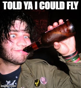 drunkguy | TOLD YA I COULD FLY | image tagged in drunkguy | made w/ Imgflip meme maker