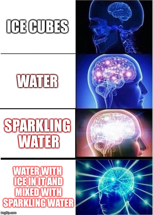 When you find a few kinds of water... | ICE CUBES; WATER; SPARKLING WATER; WATER WITH ICE IN IT AND MIXED WITH SPARKLING WATER | image tagged in memes,expanding brain | made w/ Imgflip meme maker