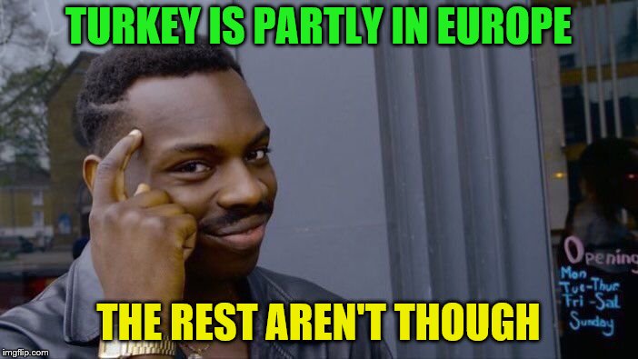 Roll Safe Think About It Meme | TURKEY IS PARTLY IN EUROPE THE REST AREN'T THOUGH | image tagged in memes,roll safe think about it | made w/ Imgflip meme maker