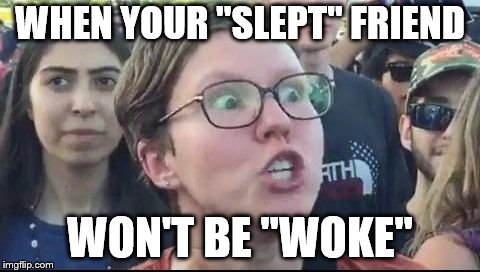 Angry Liberal | WHEN YOUR "SLEPT" FRIEND; WON'T BE "WOKE" | image tagged in angry liberal | made w/ Imgflip meme maker