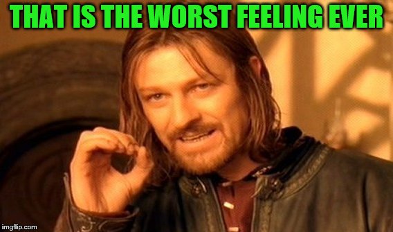 One Does Not Simply Meme | THAT IS THE WORST FEELING EVER | image tagged in memes,one does not simply | made w/ Imgflip meme maker