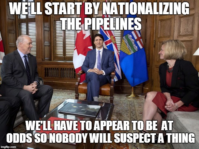 WE'LL START BY NATIONALIZING THE PIPELINES; WE'LL HAVE TO APPEAR TO BE  AT ODDS SO NOBODY WILL SUSPECT A THING | image tagged in justin trudeau | made w/ Imgflip meme maker