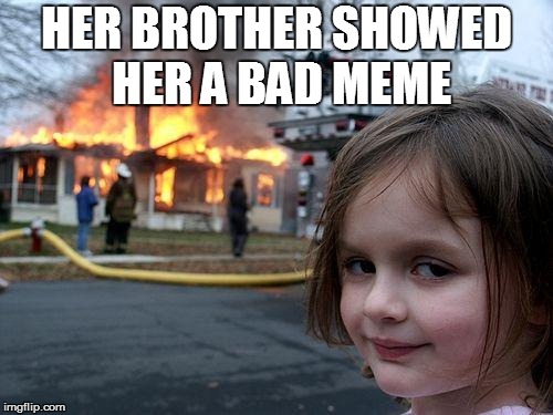 Disaster Girl Meme | HER BROTHER SHOWED HER A BAD MEME | image tagged in memes,disaster girl | made w/ Imgflip meme maker