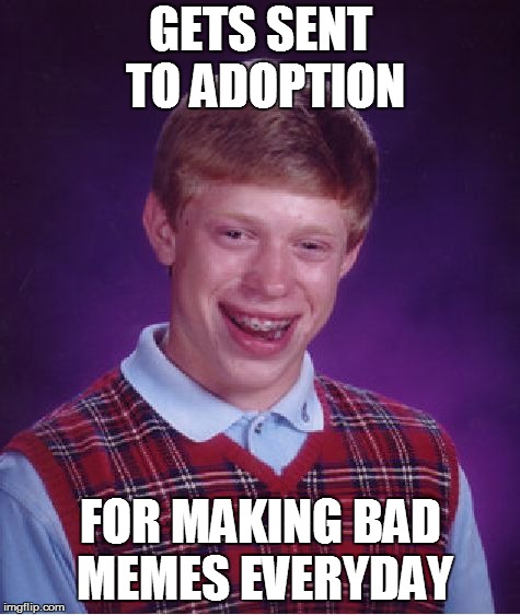 Bad Luck Brian Meme | GETS SENT TO ADOPTION; FOR MAKING BAD MEMES EVERYDAY | image tagged in memes,bad luck brian | made w/ Imgflip meme maker